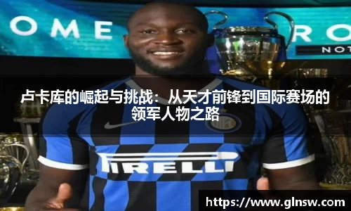 卢卡库的崛起与挑战：从天才前锋到国际赛场的领军人物之路