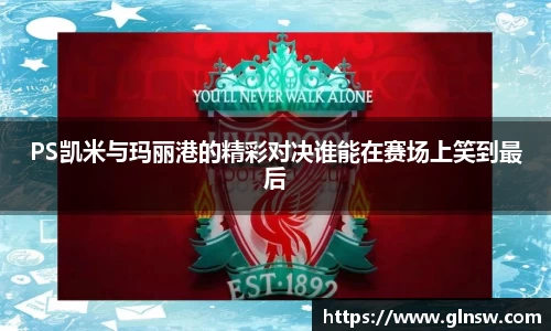 PS凯米与玛丽港的精彩对决谁能在赛场上笑到最后
