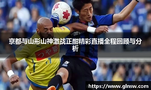 京都与山形山神激战正酣精彩直播全程回顾与分析