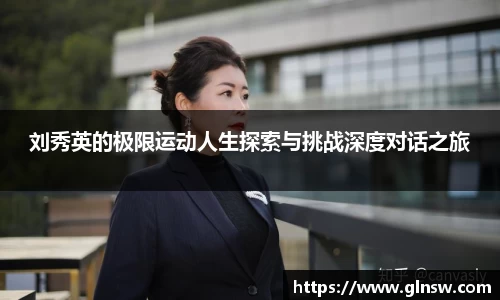 刘秀英的极限运动人生探索与挑战深度对话之旅
